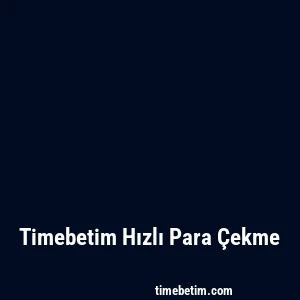 Timebetim Hızlı Para Çekme