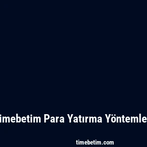 Timebetim Para Yatırma Yöntemleri